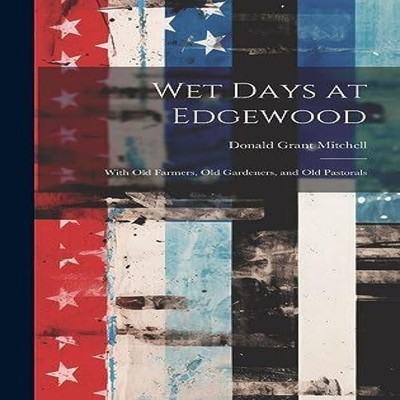 Wet Days at Edgewood With Old Farmers Old Gardeners and Old Pasto
