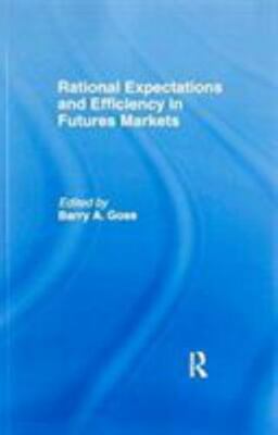 Rational Expectations and Efficiency in Futures Markets, Paperback by Goss, B...
