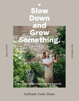 Slow Down and Grow Something: The Urban Grower's Recipe for the Good Life by Byr