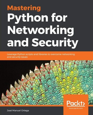 Mastering Python for Networking and Security: Leverage Python scripts and li...