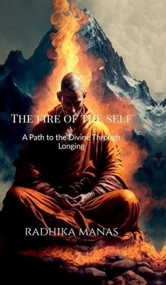 The Fire of the Self: A Path to the Divine Through Longing by Radhika Manas Hard