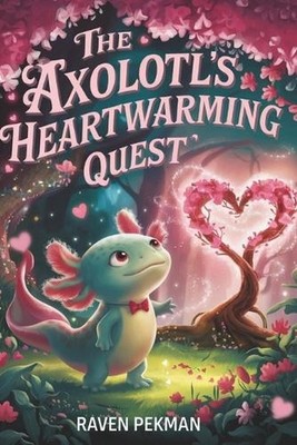 The Axolotl's Heartwarming Quest by Raven Pekman Paperback Book