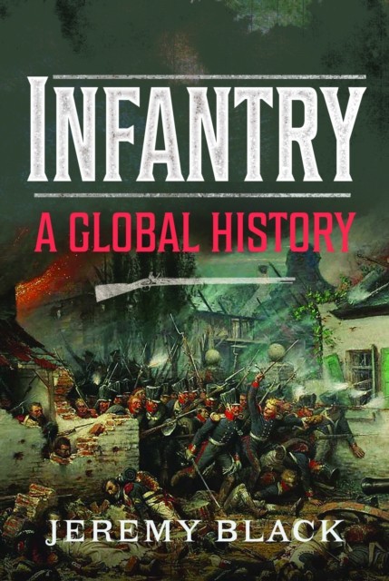 Infantry A Global History by Jeremy Black (Hardback Book)