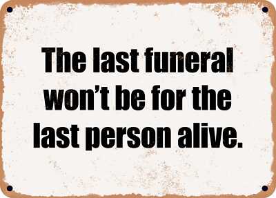 METAL SIGN - The last funeral won't be for the last person alive.