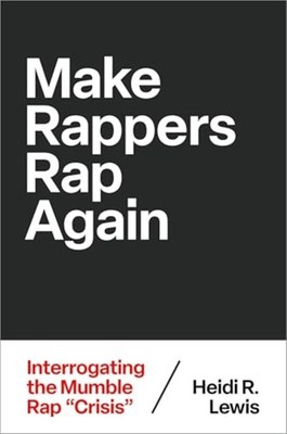 Make Rappers Rap Again : Interrogating the Mumble Rap & - Trade Paperback NEW He