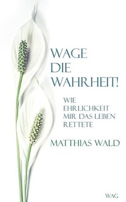 Wage die Wahrheit!: Wie Ehrlichkeit mir das Leben rettete by Matthias Wald (Germ
