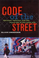 Code of the Street: Decency, Violence, and the Moral Life of the Inner City: New