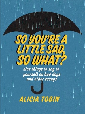 So You're a Little Sad, So What?: Nice Things to Say to Yourself on Bad Days and