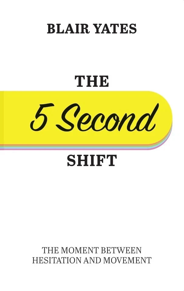 The 5 Second Shift : The moment between hesitation and movement by Blair Yates