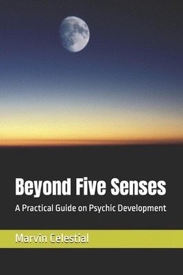 Beyond Five Senses: A Practical Guide on Psychic Development by Marvin Gonzales 