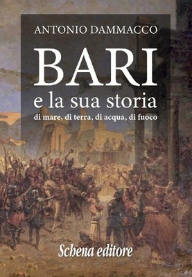 Bari e la sua storia. Di mare, di terra, di acqua, di fuoco - [Schena Editore]