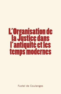 L'organisation De La Justice Dans L'antiquit? Et Les Temps Modernes