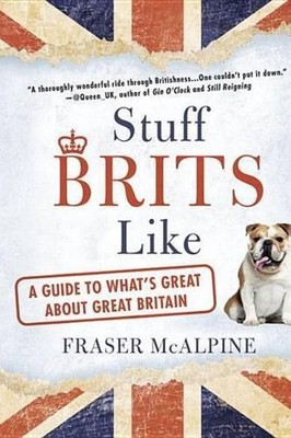 Stuff Brits Like: A Guide to What's Great About Great Britain by Fraser McAlpine