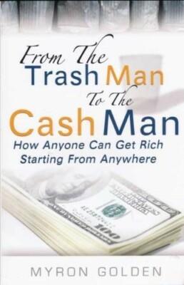 FROM TRASH MAN TO CASH MAN: HOW ANYONE CAN GET RICH By Myron Golden  BRAND NEW!!