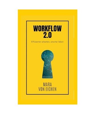 Workflow 2.0: Effizienter arbeiten, smarter leben: Effizienter arbeiten, smarter