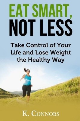 Eat Smart, Not Less: Take Control of Your Life and Lose by Connors, K 1544195702