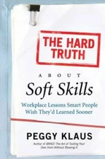 The Hard Truth About Soft Skills: Workplace Lessons Smart People Wish The - GOOD