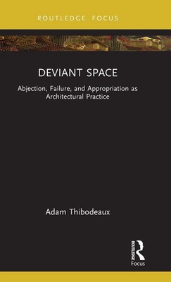 Deviant Space | Abjection, Failure, and Appropriation as Architectural Practice