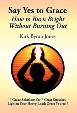 Say Yes to Grace: How to Burn Bright Without Burning Out by Kirk Byron Jones (En