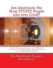 Are Americans the Most STUPID People who ever Lived?: (HOW Working People can PR