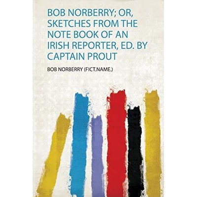 Bob Norberry; Or, Sketches from the Note Book of an Iri -  NEW Bob Norberry (F 2