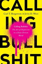 CALLING BULLSHIT: THE ART OF SKEPTICISM IN A DATA-DRIVEN By Carl T. Bergstrom