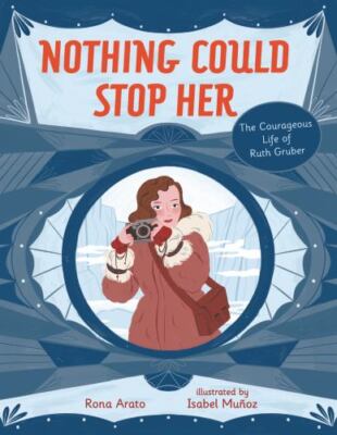 Nothing Could Stop Her : The Courageous Life of Ruth Gruber by Rona Arato...