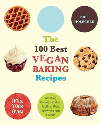 The 100 Best Vegan Baking Recipes: Amazing Cookies, Cakes, Muffins, Pies, Br...