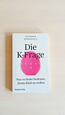 Die K-Frage - Was es heute bedeutet, (k)ein Kind zu wollen -Johanna Dürrholz |