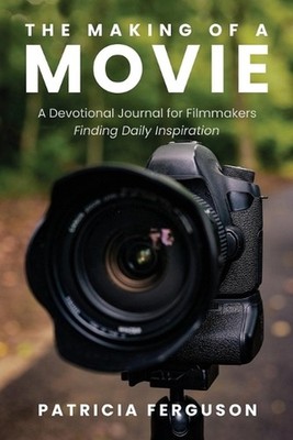 The Making of a Movie: A Devotional Journal for Filmmakers Finding Daily Inspira