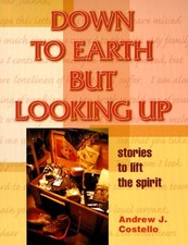 DOWN TO EARTH BUT LOOKING UP: STORIES TO LIFT THE SPIRIT By Andrew J. Costello