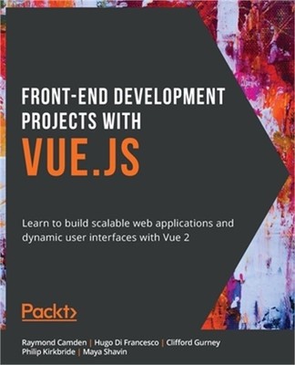 Front-End Development Projects with Vue.js: Learn to build scalable web applicat