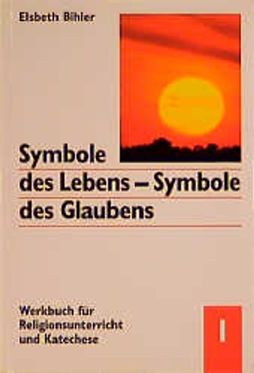 Symbole des Lebens - Symbole des Glaubens. Werkbuch für Religionsunterricht und