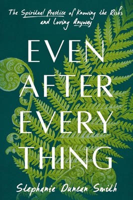 Even After Everything: The Spiritual Practice of Knowing the Risks and Lovin...