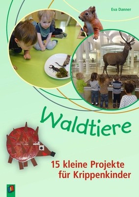 Waldtiere - 15 kleine Projekte für Krippenkinder Eva Danner