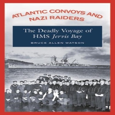 Atlantic Convoys and Nazi Raiders The Deadly Voyage of HMS Jervis