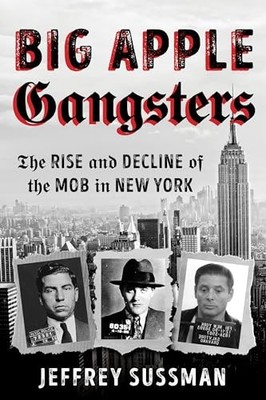 Big Apple Gangsters: The Rise and Decline of the Mob in New York