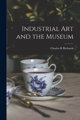 Industrial Art and the Museum by Charles R. Richards (English) Paperback Book