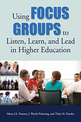 USING FOCUS GROUPS TO LISTEN, LEARN, AND LEAD IN HIGHER By Mona J E Danner & J.