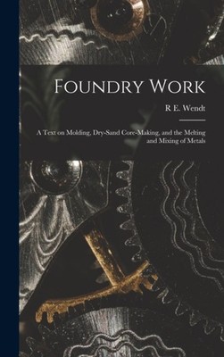 Wendt - Foundry Work  a Text on Molding Dry-sand Core-making and the - X555z
