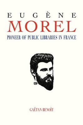 Eugene Morel: Pioneer of Public Libraries in France by Gaetan Benoit (English) P