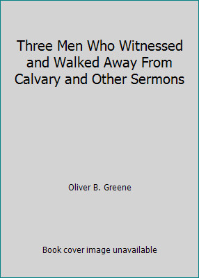 Three Men Who Witnessed and Walked Away From Calvary and Other Sermons