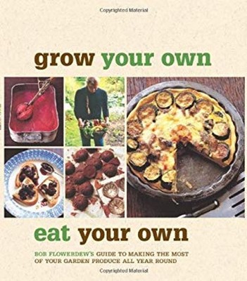 Grow Your Own, Eat Your Own : Bob Flowerdew's Guide to Making the