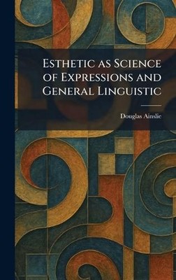 Esthetic as Science of Expressions and General Linguistic by Douglas Ainslie Har