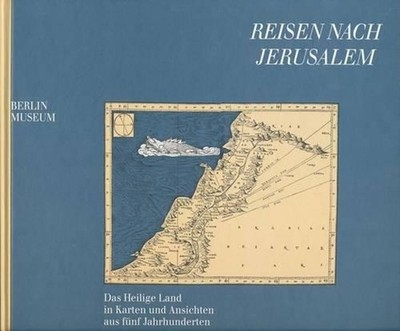 Reisen Nach Jerusalem - Das Heilige Land in Karten Und Ansichten Aus Funf Jahrhu
