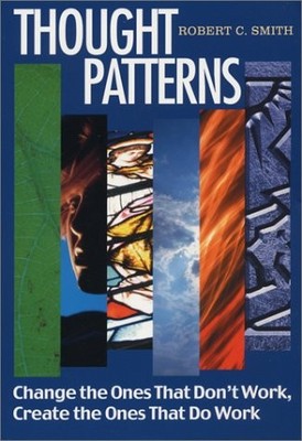 THOUGHT PATTERNS: CHANGE THE ONES THAT DON'T WORK CREATE By Robert C. Smith