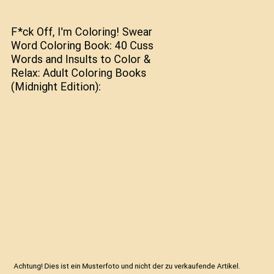 F*ck Off, I'm Coloring! Swear Word Coloring Book: 40 Cuss Words and Insults to C