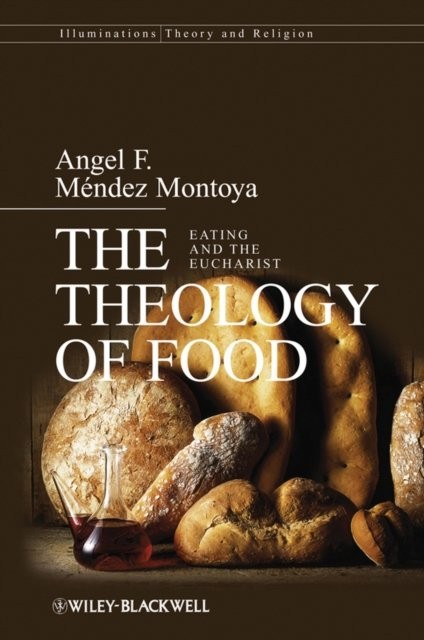 The Theology of Food – Eating and the Eucharist Mendez–Montoya Paperback