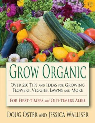 Grow Organic: Over 250 Tips and Ideas for Growing Flowers, Veggies, Lawns, and