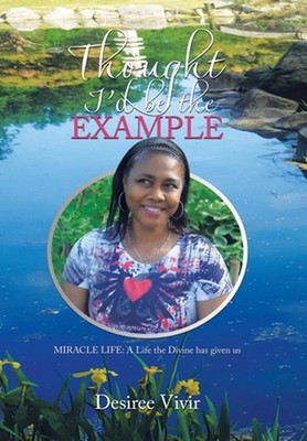 Thought I'd be the Example: MIRACLE LIFE: A Life the Divine has given us by Desi